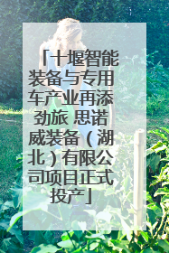 十堰智能装备与专用车产业再添劲旅 思诺威装备（湖北）有限公司项目正式投产