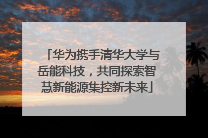 华为携手清华大学与岳能科技，共同探索智慧新能源集控新未来