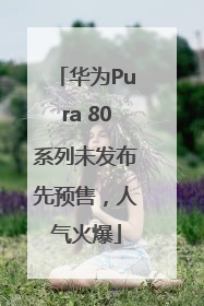 华为Pura 80系列未发布先预售，人气火爆