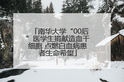 南华大学“00后”医学生捐献造血干细胞 点燃白血病患者生命希望