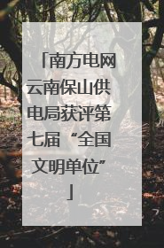 南方电网云南保山供电局获评第七届“全国文明单位”