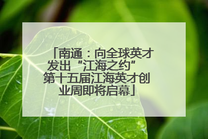 南通：向全球英才发出“江海之约” 第十五届江海英才创业周即将启幕