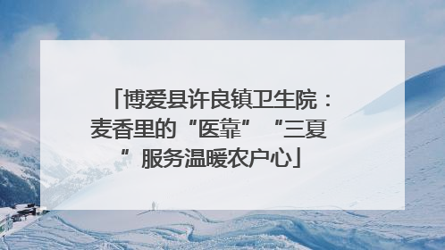 博爱县许良镇卫生院：麦香里的“医靠”“三夏”服务温暖农户心