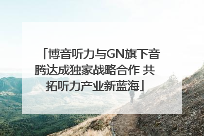 博音听力与GN旗下音腾达成独家战略合作 共拓听力产业新蓝海