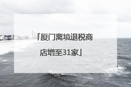 厦门离境退税商店增至31家