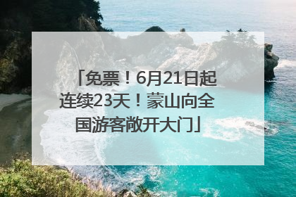 免票！6月21日起连续23天！蒙山向全国游客敞开大门