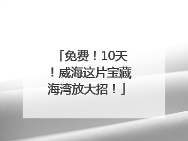 免费！10天！威海这片宝藏海湾放大招！