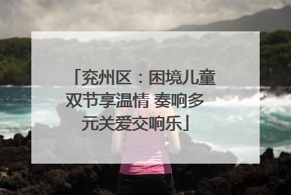 兖州区：困境儿童双节享温情 奏响多元关爱交响乐