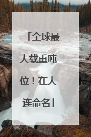 全球最大载重吨位！在大连命名