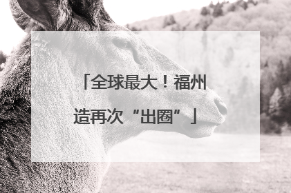 全球最大！福州造再次“出圈”