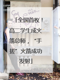 全国首枚！高二学生成火箭总师，“手搓”火箭成功发射