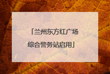 兰州东方红广场综合警务站启用
