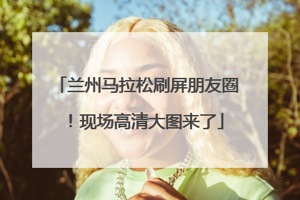 兰州马拉松刷屏朋友圈！现场高清大图来了