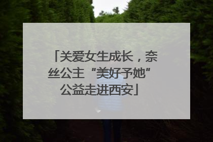 关爱女生成长，奈丝公主“美好予她”公益走进西安
