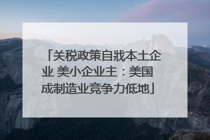 关税政策自戕本土企业 美小企业主：美国成制造业竞争力低地