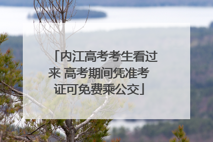 内江高考考生看过来 高考期间凭准考证可免费乘公交