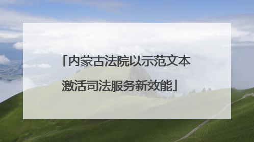 内蒙古法院以示范文本激活司法服务新效能