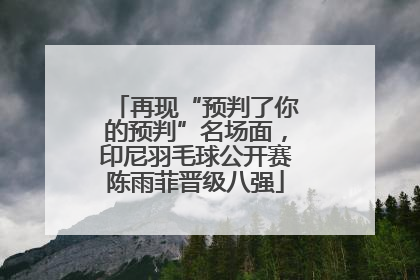 再现“预判了你的预判”名场面，印尼羽毛球公开赛陈雨菲晋级八强