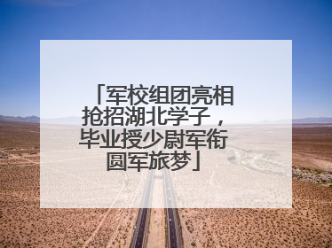 军校组团亮相抢招湖北学子，毕业授少尉军衔圆军旅梦