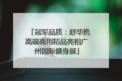 冠军品质：舒华携高端商用精品亮相广州国际健身展