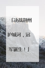 决战荆州护城河，冠军诞生！