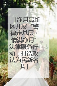 净月高新区开展“警律走基层・情满净月”法律服务行动，打造政法为民新名片