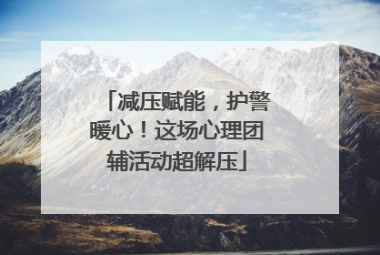减压赋能，护警暖心！这场心理团辅活动超解压