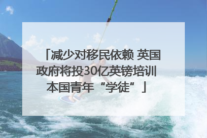 减少对移民依赖 英国政府将投30亿英镑培训本国青年“学徒”