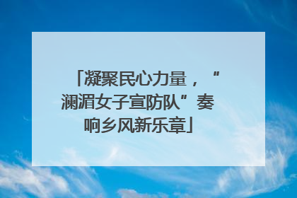 凝聚民心力量，“澜湄女子宣防队”奏响乡风新乐章