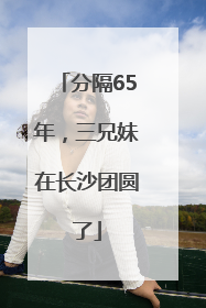 分隔65年，三兄妹在长沙团圆了