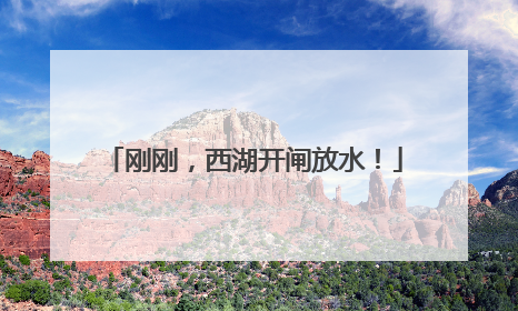 刚刚，西湖开闸放水！