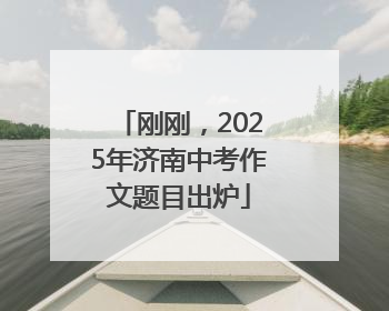 刚刚，2025年济南中考作文题目出炉