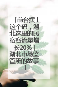 前台摆上这个码，湖北这里的民宿客流量增长20%｜湖北市场监管所的故事