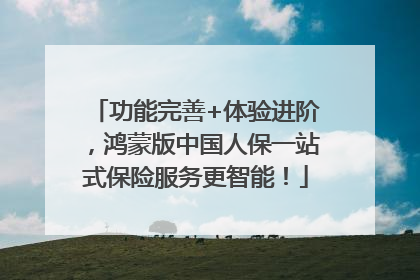 功能完善+体验进阶，鸿蒙版中国人保一站式保险服务更智能！
