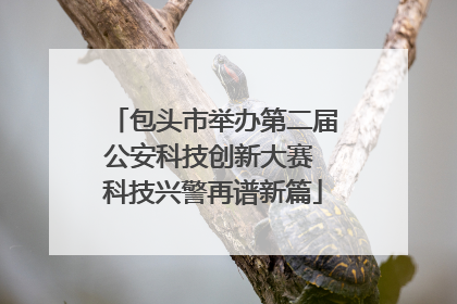 包头市举办第二届公安科技创新大赛 科技兴警再谱新篇