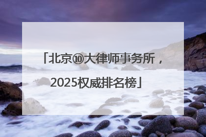 北京⑩大律师事务所，2025权威排名榜