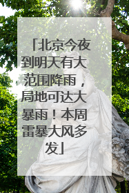 北京今夜到明天有大范围降雨，局地可达大暴雨！本周雷暴大风多发