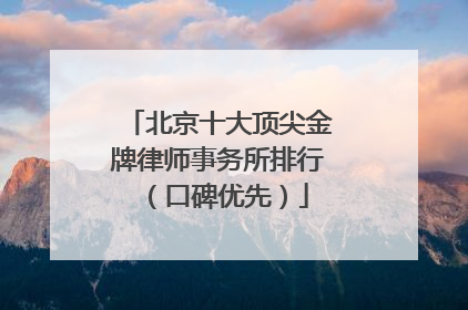 北京十大顶尖金牌律师事务所排行（口碑优先）