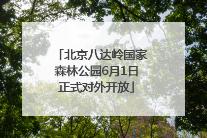 北京八达岭国家森林公园6月1日正式对外开放