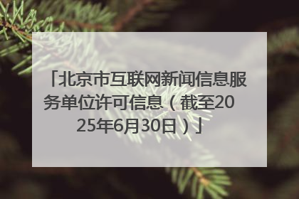 北京市互联网新闻信息服务单位许可信息（截至2025年6月30日）