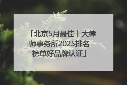 北京5月最佳十大律师事务所2025排名榜单好品牌认证