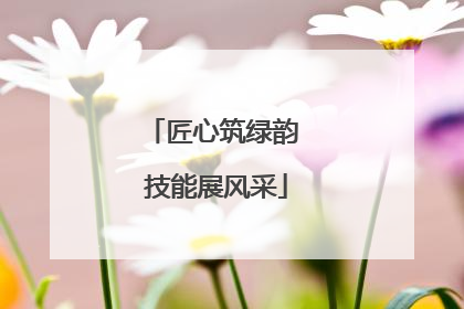 匠心筑绿韵 技能展风采