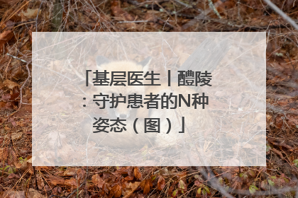 基层医生丨醴陵：守护患者的N种姿态（图）
