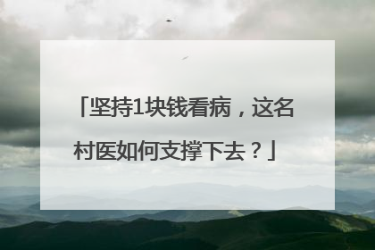 坚持1块钱看病，这名村医如何支撑下去？