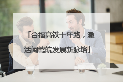 合福高铁十年路，激活闽赣皖发展新脉络