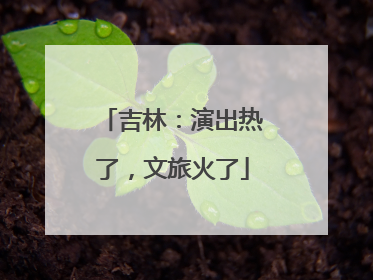 吉林：演出热了，文旅火了