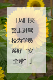 周口交警走进驾校为学员系好“安全带”