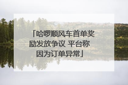 哈啰顺风车首单奖励发放争议 平台称因为订单异常