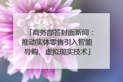 商务部答封面新闻：推动实体零售引入智能导购、虚拟现实技术