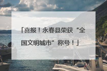 喜报！永春县荣获“全国文明城市”称号！